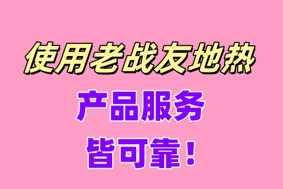 使用老戰(zhàn)友地?zé)幔a(chǎn)品服務(wù)皆可靠！